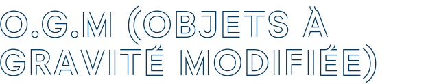 O.G.M (OBJETS À GRAVITÉ MODIFIÉE)